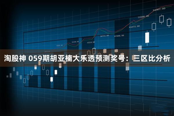 淘股神 059期胡亚楠大乐透预测奖号：三区比分析