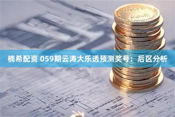 楠希配资 059期云涛大乐透预测奖号:后区分析