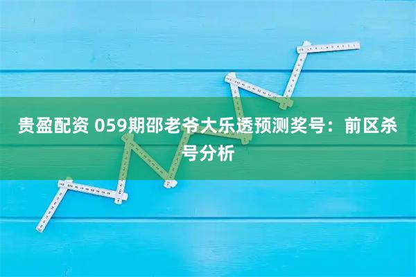 贵盈配资 059期邵老爷大乐透预测奖号：前区杀号分析