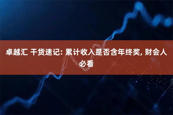 卓越汇 干货速记: 累计收入是否含年终奖, 财会人必看