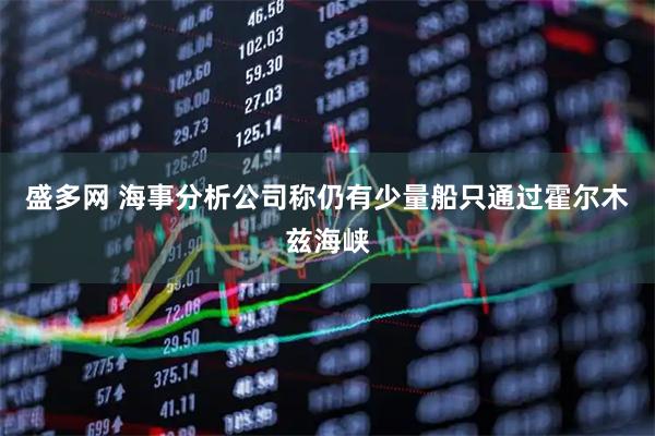 盛多网 海事分析公司称仍有少量船只通过霍尔木兹海峡