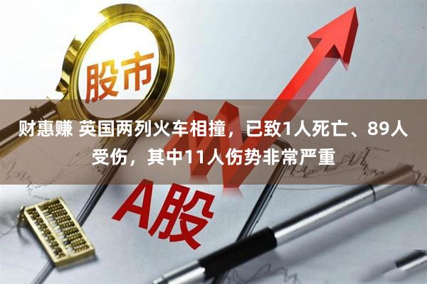 财惠赚 英国两列火车相撞，已致1人死亡、89人受伤，其中11人伤势非常严重