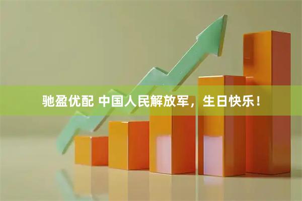 驰盈优配 中国人民解放军，生日快乐！