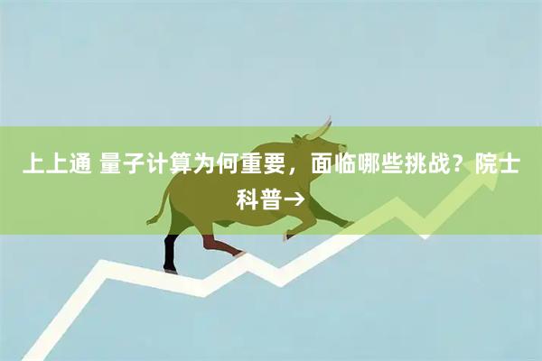 上上通 量子计算为何重要，面临哪些挑战？院士科普→